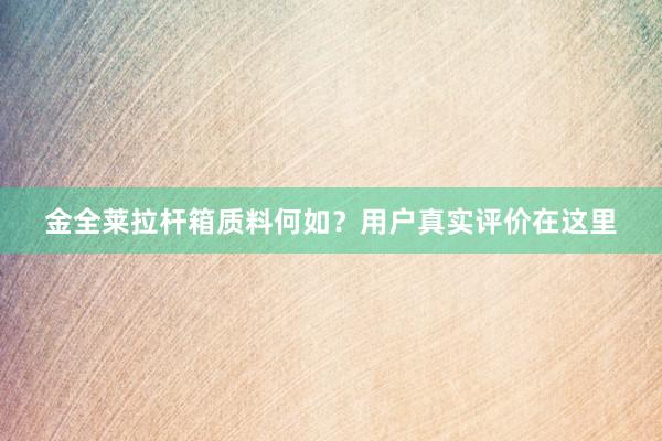 金全莱拉杆箱质料何如？用户真实评价在这里