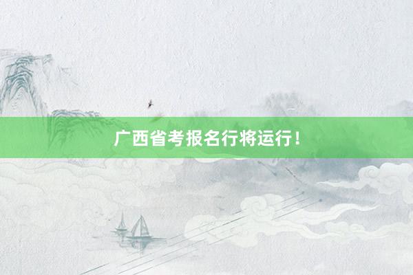 广西省考报名行将运行！
