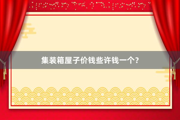集装箱屋子价钱些许钱一个？