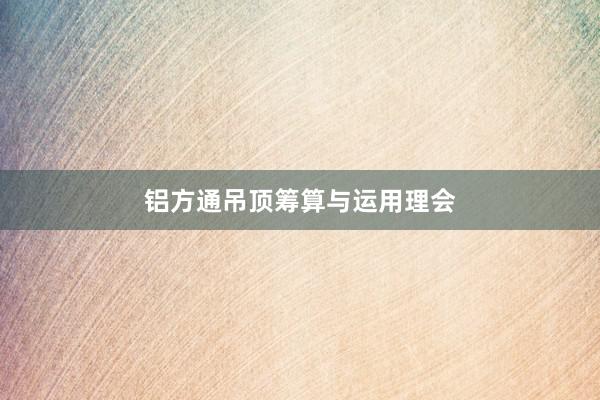 铝方通吊顶筹算与运用理会