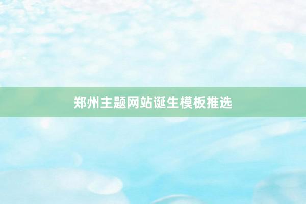 郑州主题网站诞生模板推选