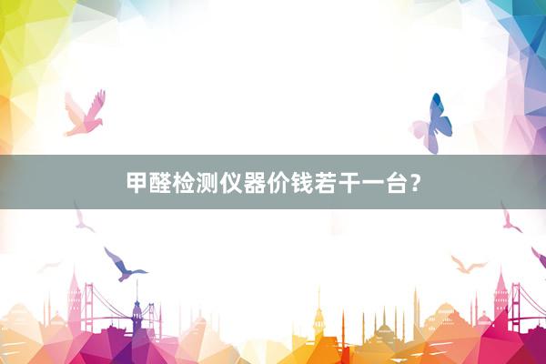 甲醛检测仪器价钱若干一台？
