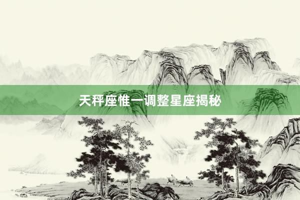 天秤座惟一调整星座揭秘