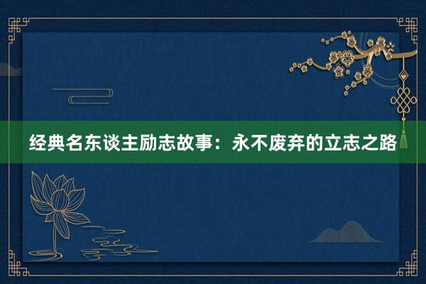 经典名东谈主励志故事：永不废弃的立志之路