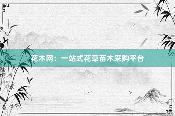 花木网：一站式花草苗木采购平台