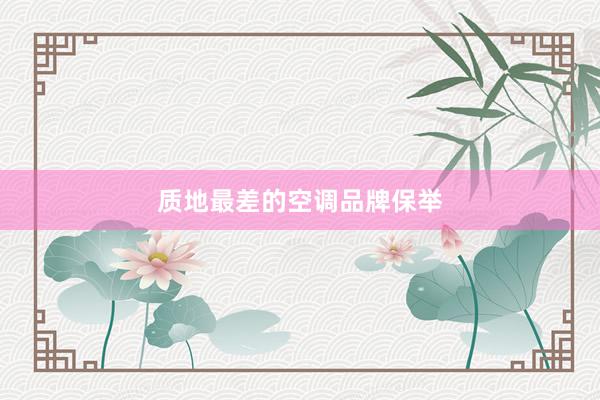 质地最差的空调品牌保举