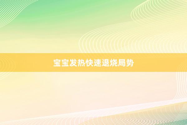 宝宝发热快速退烧局势