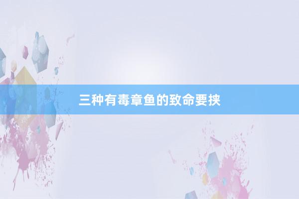三种有毒章鱼的致命要挟