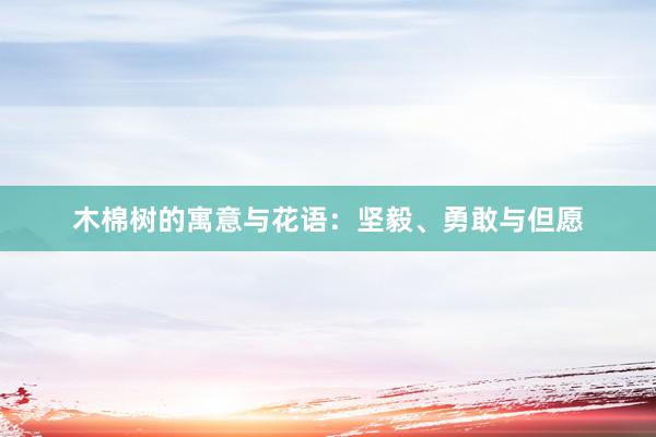 木棉树的寓意与花语：坚毅、勇敢与但愿