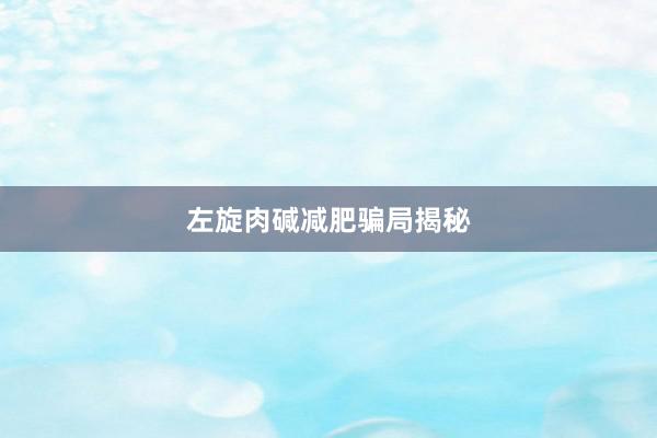 左旋肉碱减肥骗局揭秘