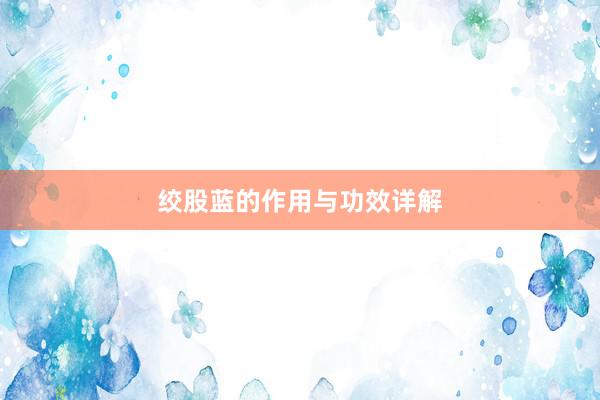 绞股蓝的作用与功效详解