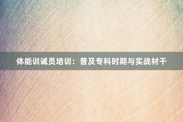 体能训诫员培训：普及专科时期与实战材干